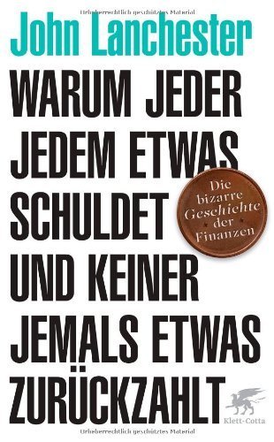 Warum jeder jedem etwas schuldet und keiner jemals etwas zurückzahlt: Die bizarre Geschichte der Finanzen von John Lanchester